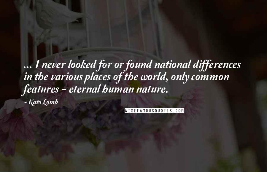 Kato Lomb Quotes: ... I never looked for or found national differences in the various places of the world, only common features - eternal human nature.