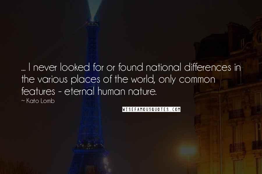 Kato Lomb Quotes: ... I never looked for or found national differences in the various places of the world, only common features - eternal human nature.