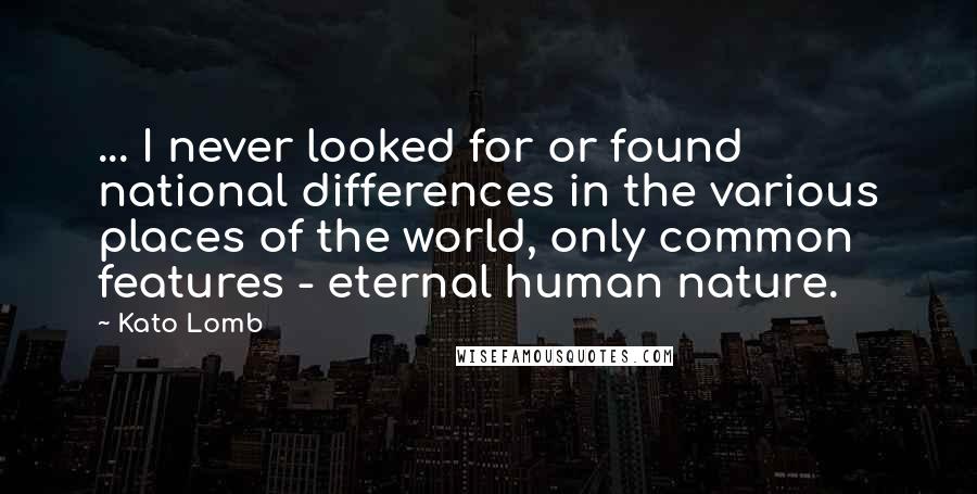 Kato Lomb Quotes: ... I never looked for or found national differences in the various places of the world, only common features - eternal human nature.