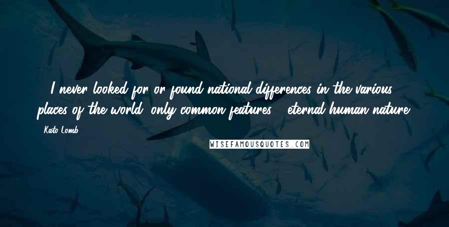 Kato Lomb Quotes: ... I never looked for or found national differences in the various places of the world, only common features - eternal human nature.