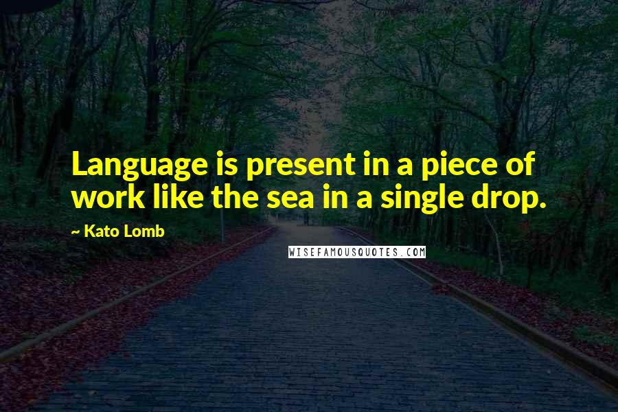 Kato Lomb Quotes: Language is present in a piece of work like the sea in a single drop.