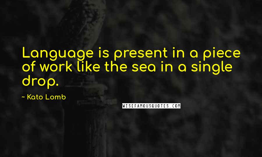 Kato Lomb Quotes: Language is present in a piece of work like the sea in a single drop.