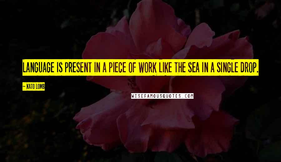 Kato Lomb Quotes: Language is present in a piece of work like the sea in a single drop.