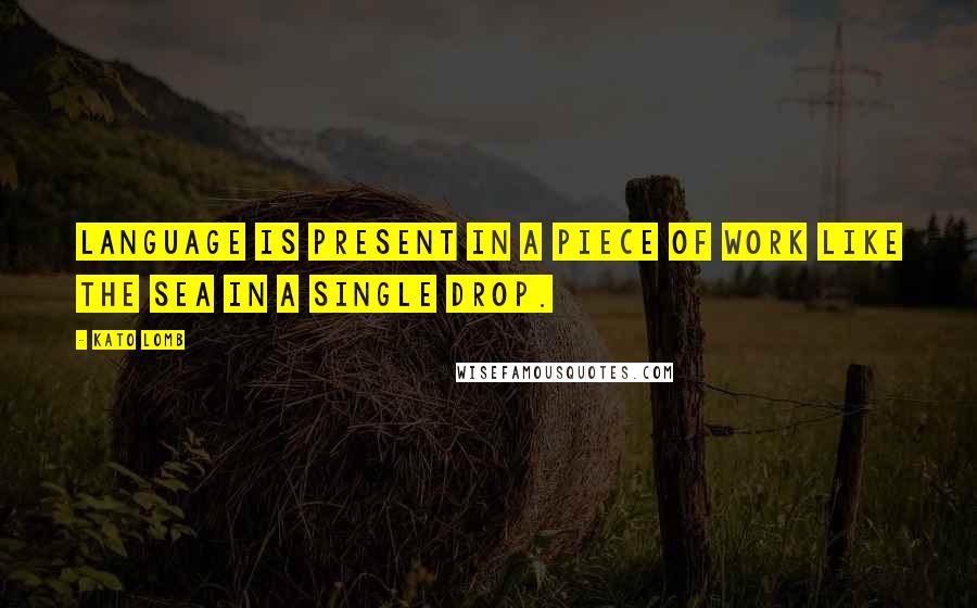 Kato Lomb Quotes: Language is present in a piece of work like the sea in a single drop.