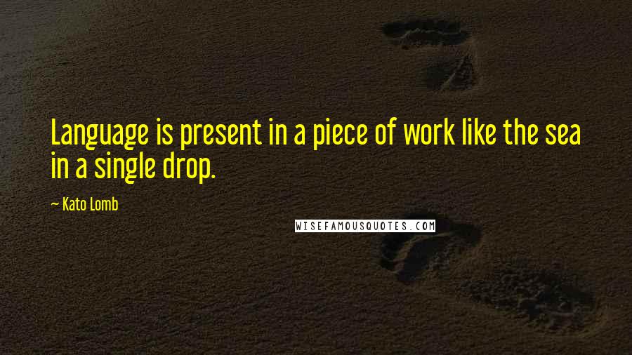 Kato Lomb Quotes: Language is present in a piece of work like the sea in a single drop.