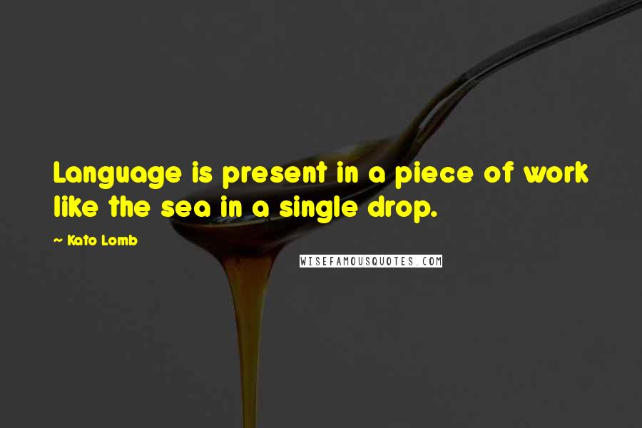 Kato Lomb Quotes: Language is present in a piece of work like the sea in a single drop.