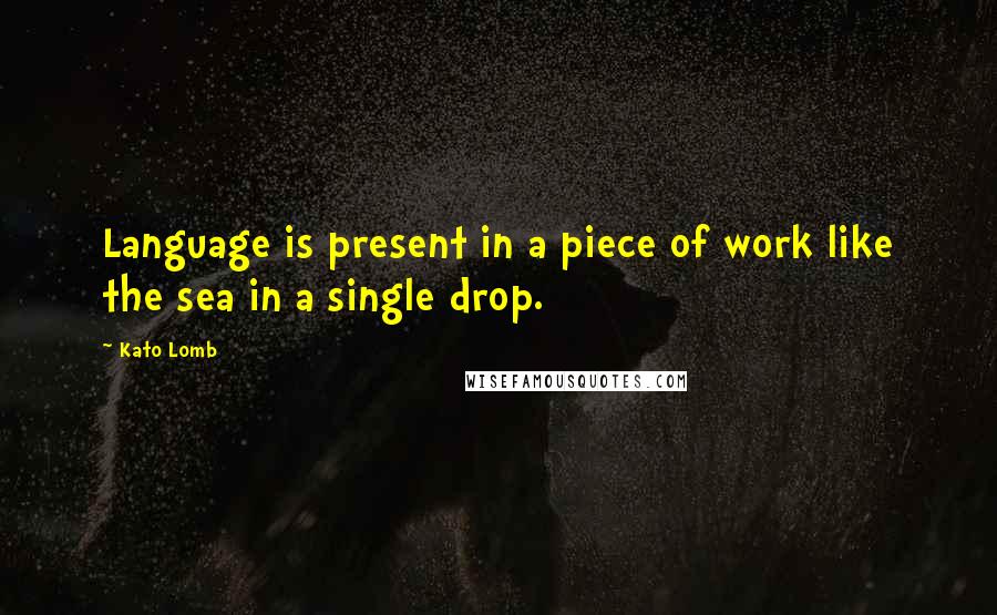 Kato Lomb Quotes: Language is present in a piece of work like the sea in a single drop.