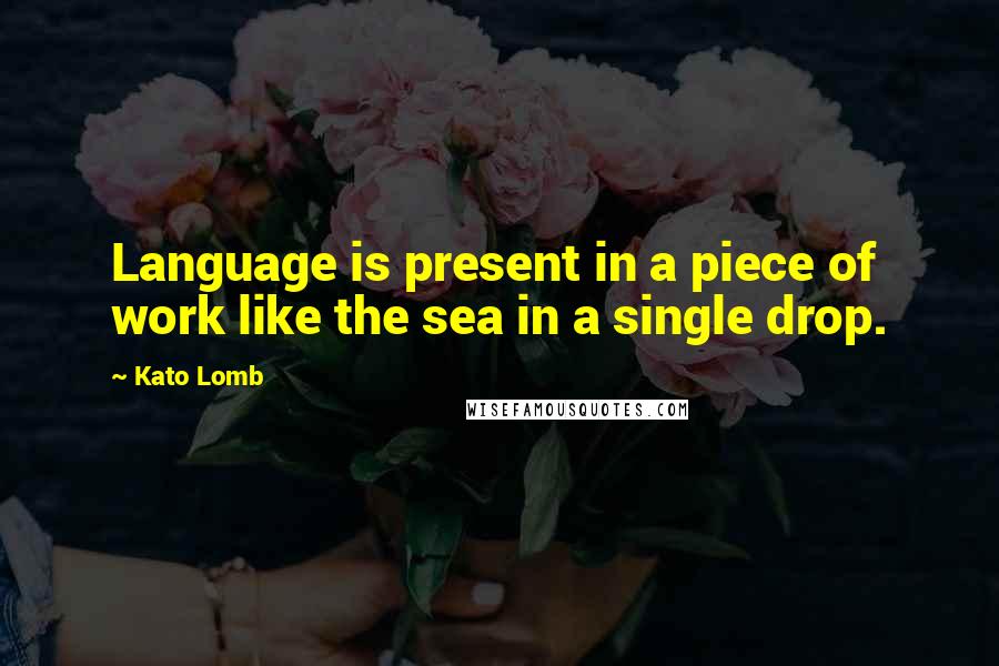 Kato Lomb Quotes: Language is present in a piece of work like the sea in a single drop.