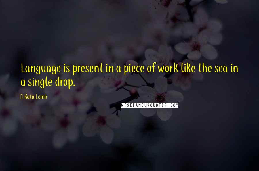 Kato Lomb Quotes: Language is present in a piece of work like the sea in a single drop.