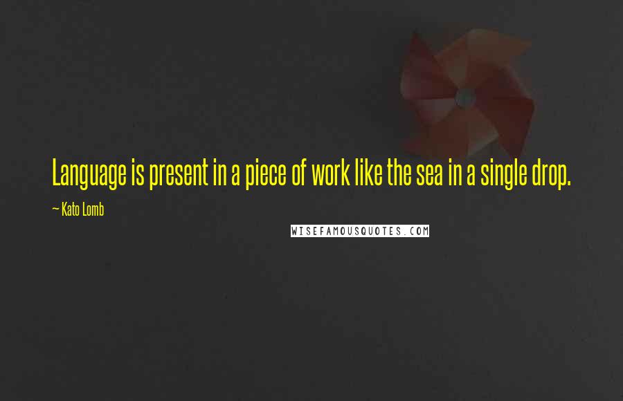 Kato Lomb Quotes: Language is present in a piece of work like the sea in a single drop.