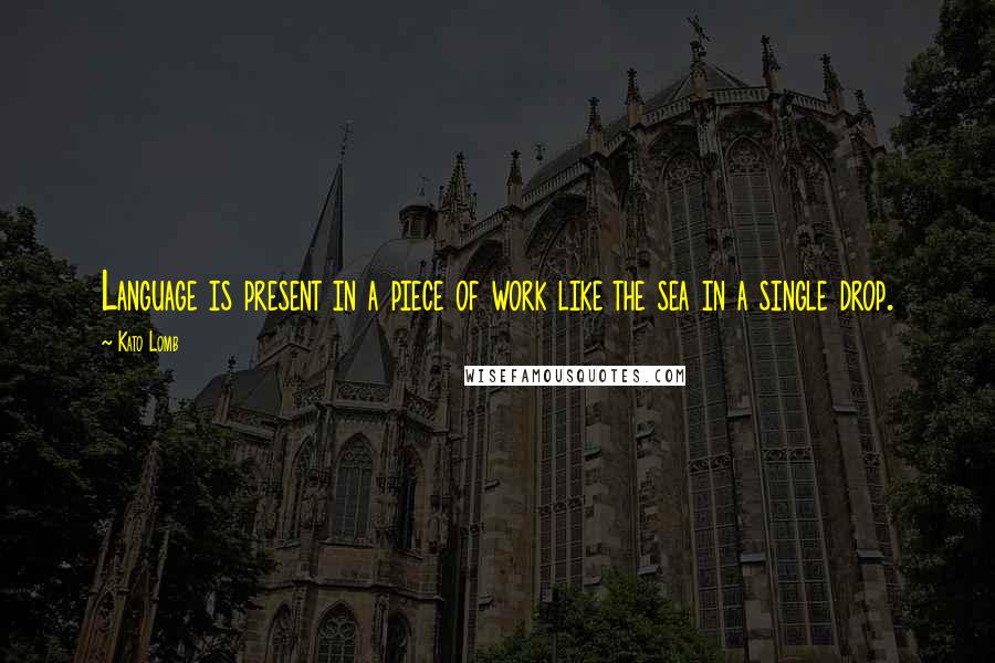 Kato Lomb Quotes: Language is present in a piece of work like the sea in a single drop.