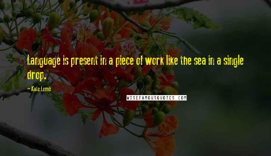 Kato Lomb Quotes: Language is present in a piece of work like the sea in a single drop.