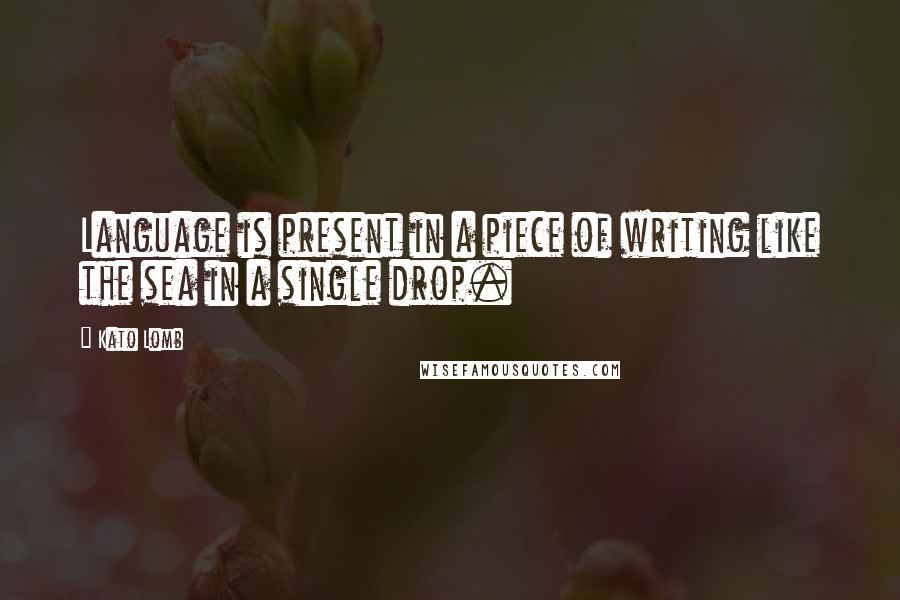 Kato Lomb Quotes: Language is present in a piece of writing like the sea in a single drop.