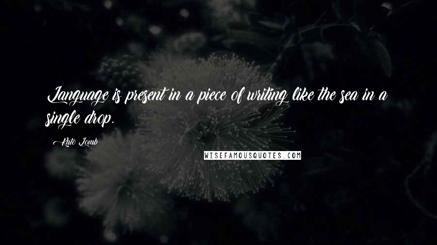 Kato Lomb Quotes: Language is present in a piece of writing like the sea in a single drop.