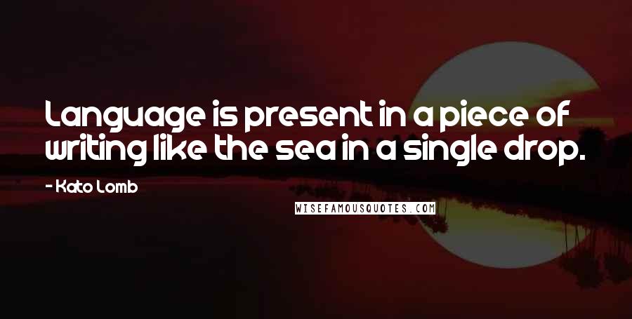 Kato Lomb Quotes: Language is present in a piece of writing like the sea in a single drop.