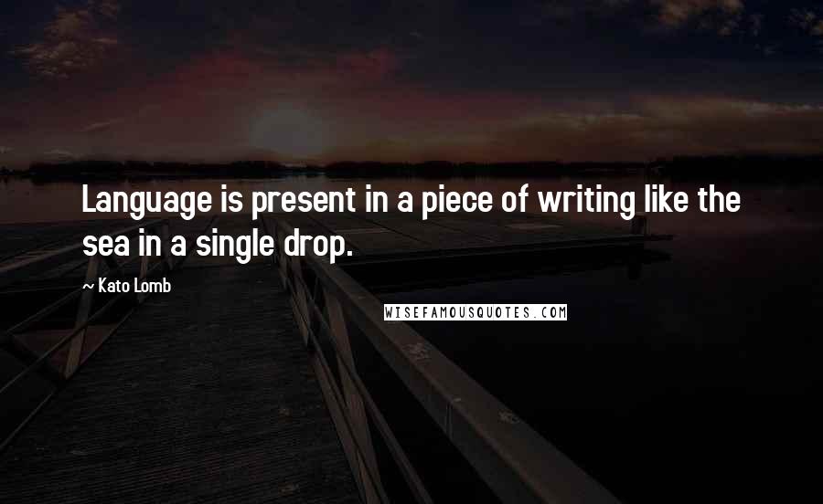 Kato Lomb Quotes: Language is present in a piece of writing like the sea in a single drop.