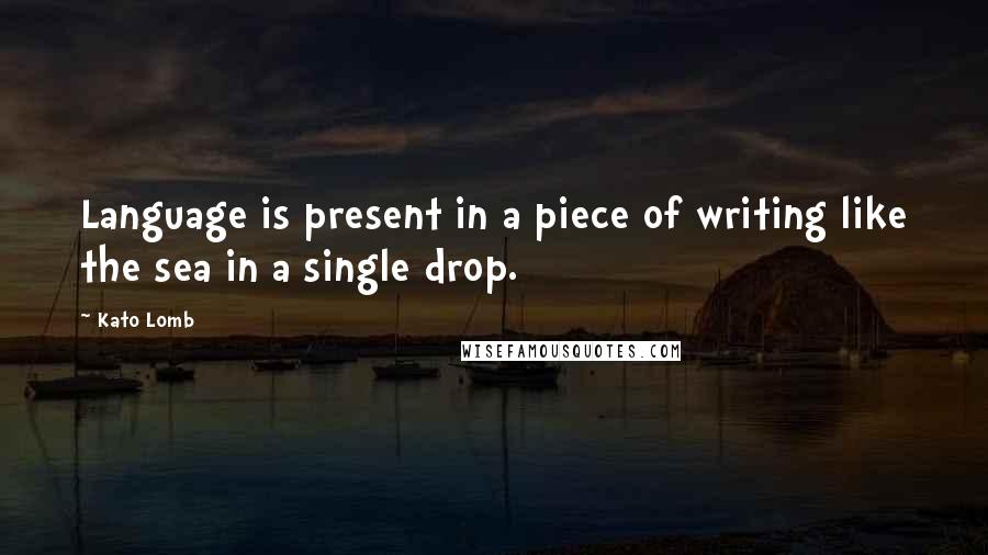 Kato Lomb Quotes: Language is present in a piece of writing like the sea in a single drop.