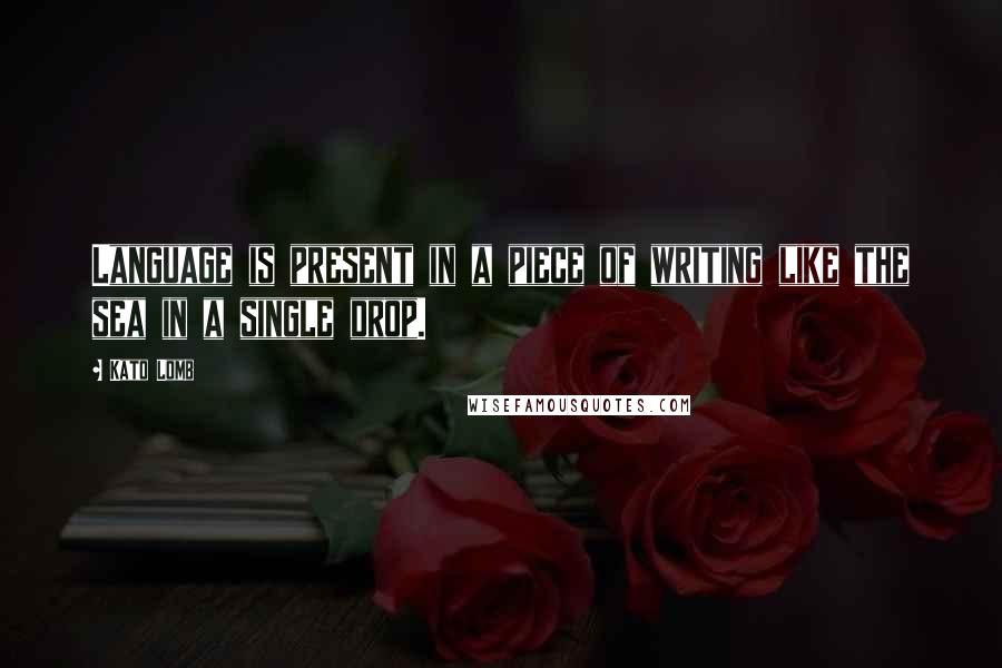 Kato Lomb Quotes: Language is present in a piece of writing like the sea in a single drop.
