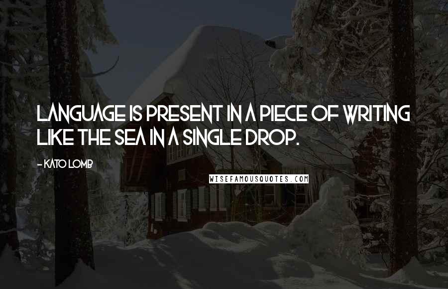 Kato Lomb Quotes: Language is present in a piece of writing like the sea in a single drop.