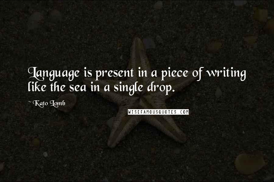 Kato Lomb Quotes: Language is present in a piece of writing like the sea in a single drop.