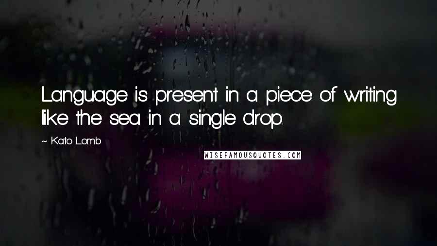 Kato Lomb Quotes: Language is present in a piece of writing like the sea in a single drop.