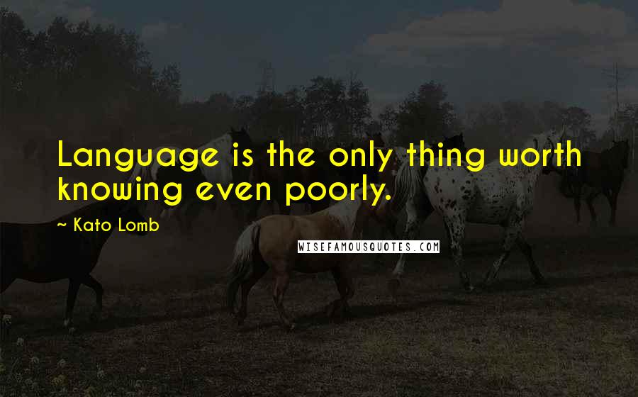 Kato Lomb Quotes: Language is the only thing worth knowing even poorly.