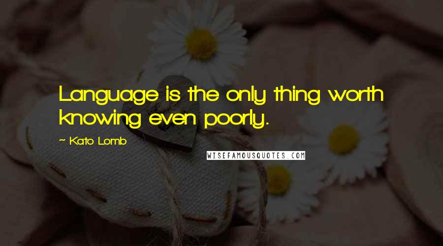 Kato Lomb Quotes: Language is the only thing worth knowing even poorly.
