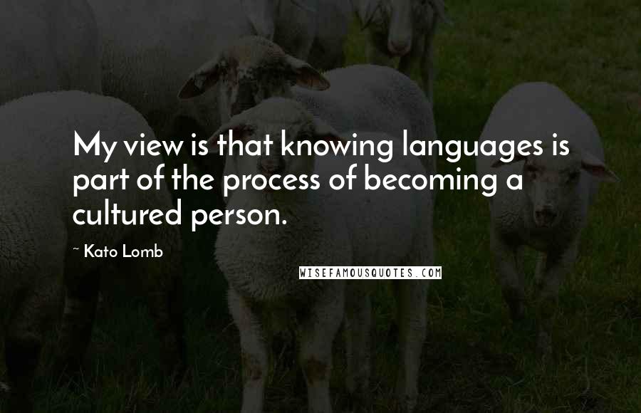 Kato Lomb Quotes: My view is that knowing languages is part of the process of becoming a cultured person.
