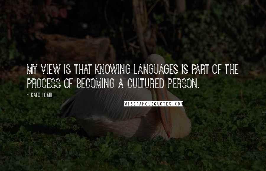 Kato Lomb Quotes: My view is that knowing languages is part of the process of becoming a cultured person.