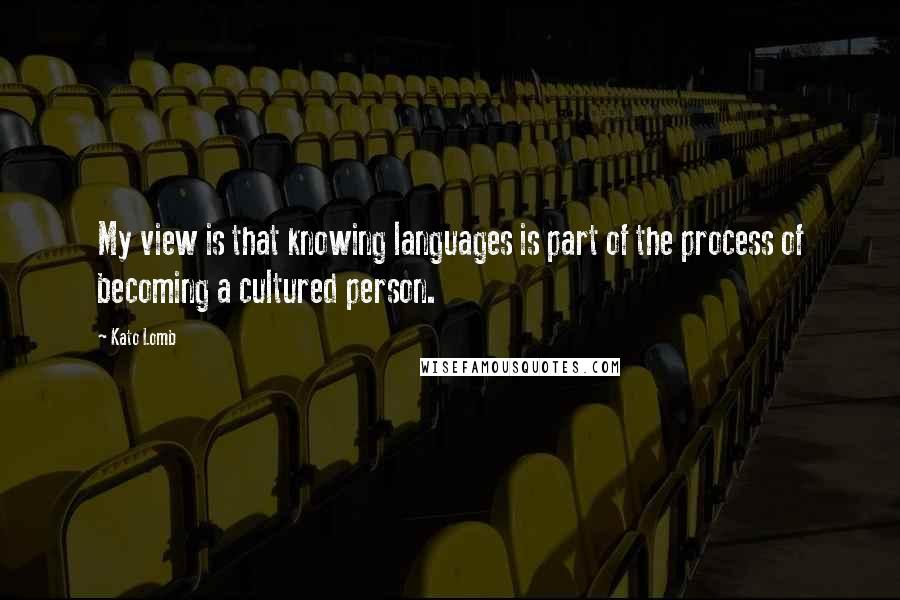 Kato Lomb Quotes: My view is that knowing languages is part of the process of becoming a cultured person.