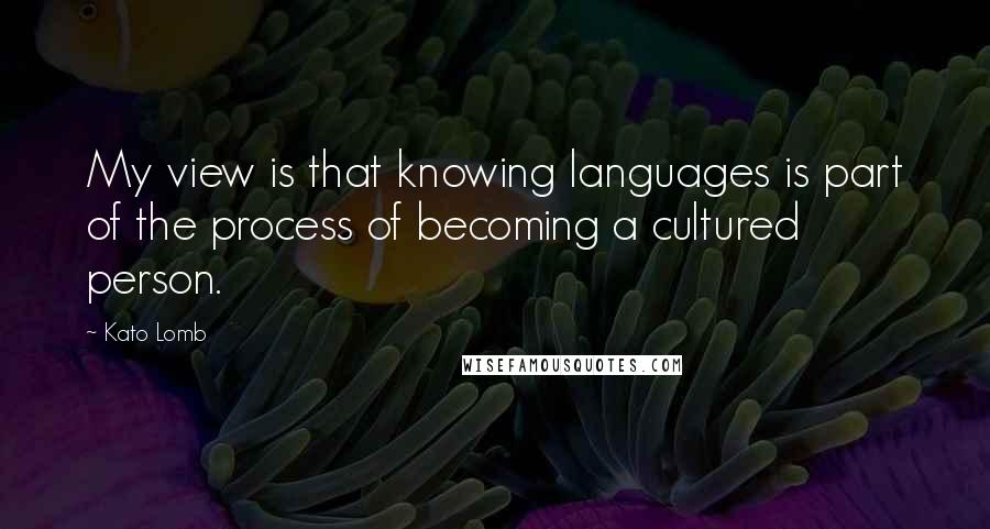 Kato Lomb Quotes: My view is that knowing languages is part of the process of becoming a cultured person.
