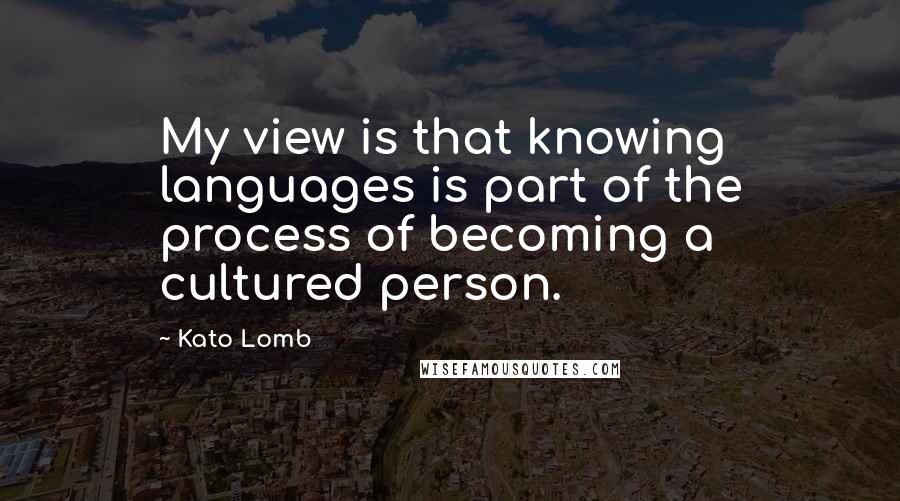 Kato Lomb Quotes: My view is that knowing languages is part of the process of becoming a cultured person.