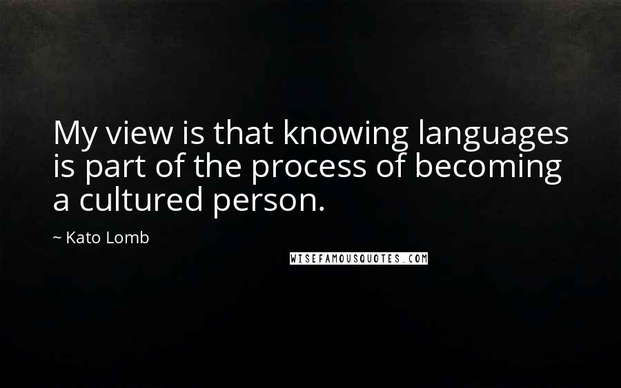Kato Lomb Quotes: My view is that knowing languages is part of the process of becoming a cultured person.