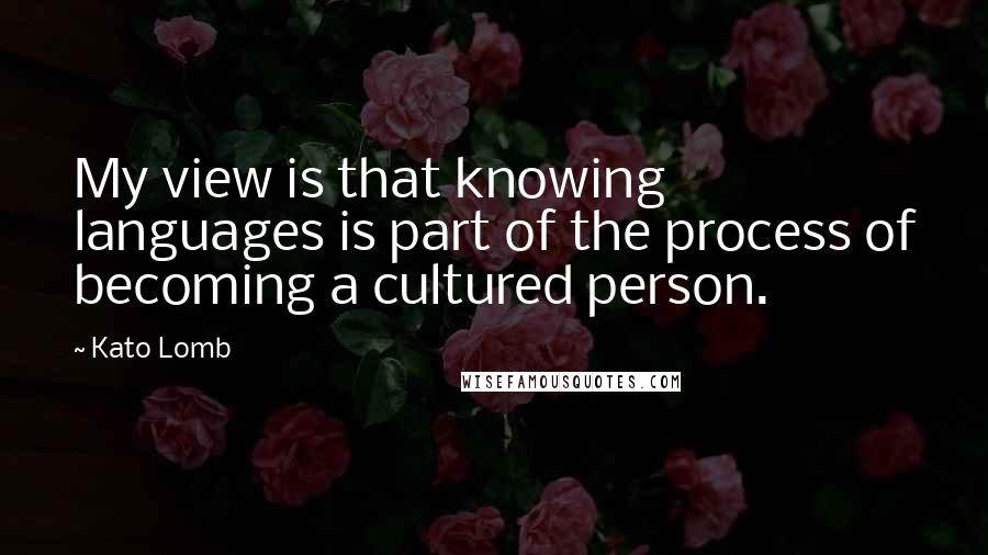 Kato Lomb Quotes: My view is that knowing languages is part of the process of becoming a cultured person.