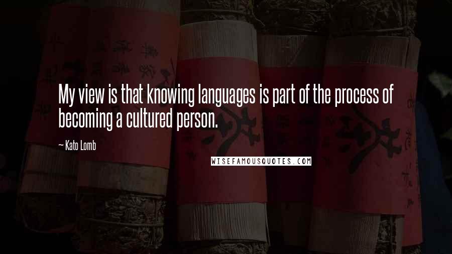 Kato Lomb Quotes: My view is that knowing languages is part of the process of becoming a cultured person.