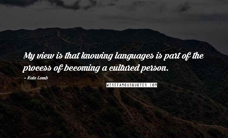 Kato Lomb Quotes: My view is that knowing languages is part of the process of becoming a cultured person.
