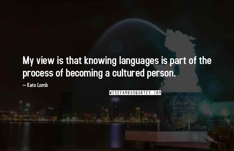 Kato Lomb Quotes: My view is that knowing languages is part of the process of becoming a cultured person.