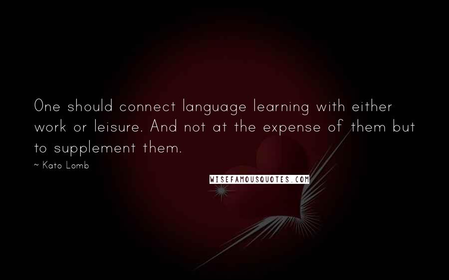 Kato Lomb Quotes: One should connect language learning with either work or leisure. And not at the expense of them but to supplement them.