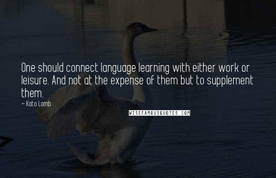 Kato Lomb Quotes: One should connect language learning with either work or leisure. And not at the expense of them but to supplement them.