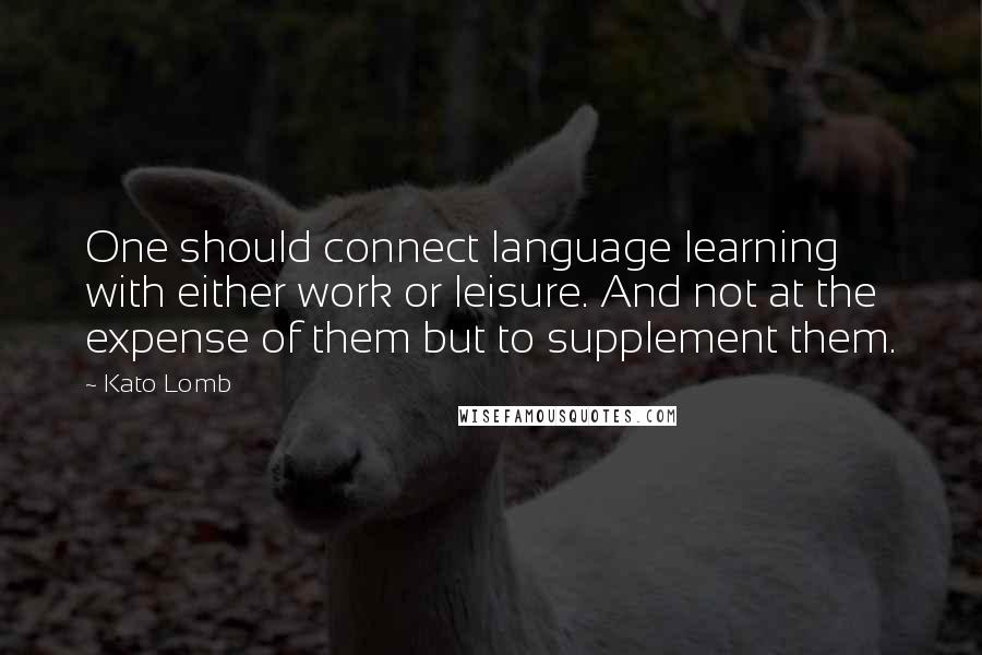 Kato Lomb Quotes: One should connect language learning with either work or leisure. And not at the expense of them but to supplement them.