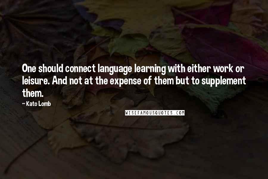 Kato Lomb Quotes: One should connect language learning with either work or leisure. And not at the expense of them but to supplement them.