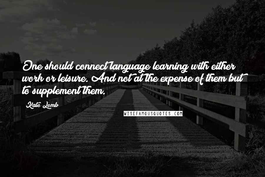 Kato Lomb Quotes: One should connect language learning with either work or leisure. And not at the expense of them but to supplement them.