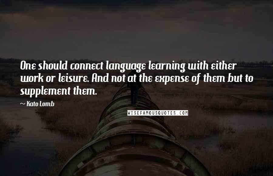 Kato Lomb Quotes: One should connect language learning with either work or leisure. And not at the expense of them but to supplement them.