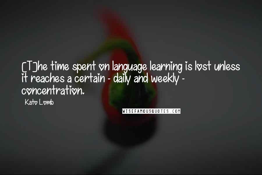 Kato Lomb Quotes: [T]he time spent on language learning is lost unless it reaches a certain - daily and weekly - concentration.
