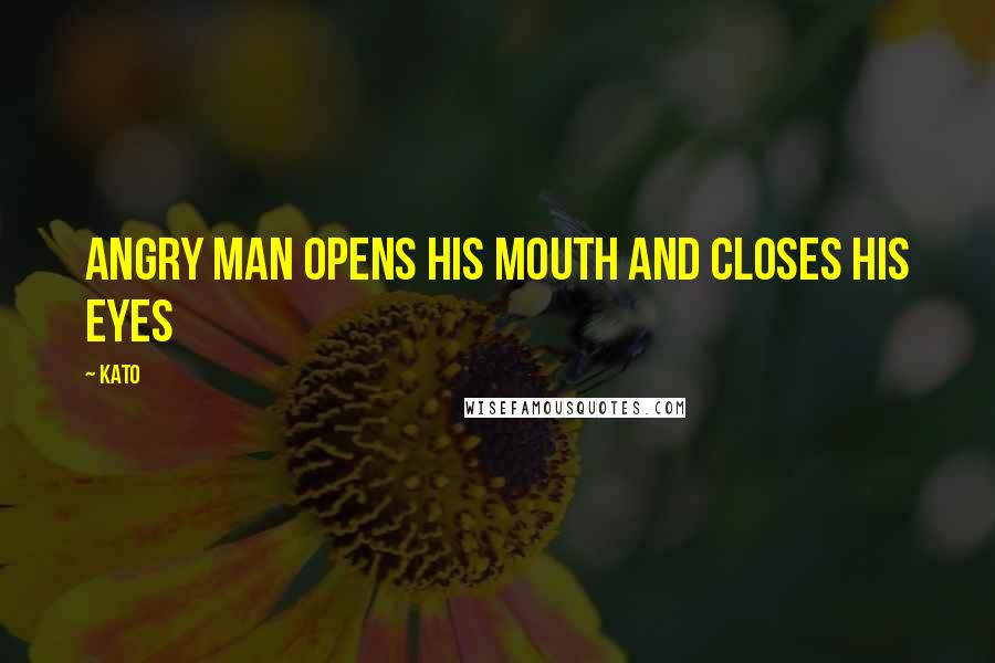 Kato Quotes: Angry man opens his mouth and closes his eyes