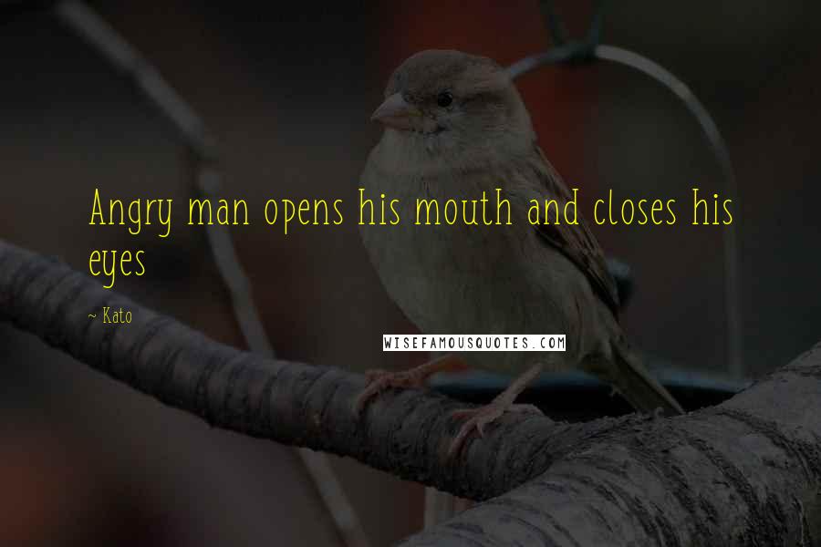 Kato Quotes: Angry man opens his mouth and closes his eyes