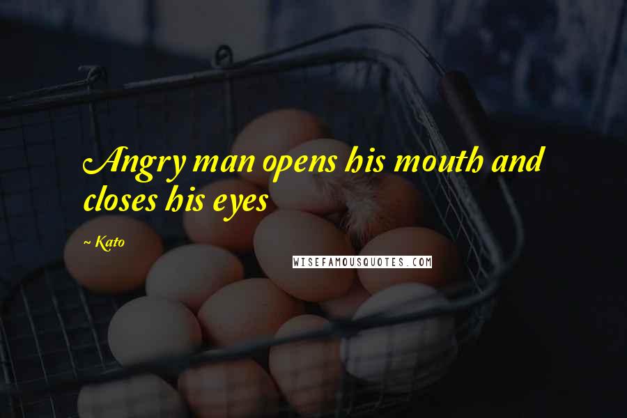 Kato Quotes: Angry man opens his mouth and closes his eyes