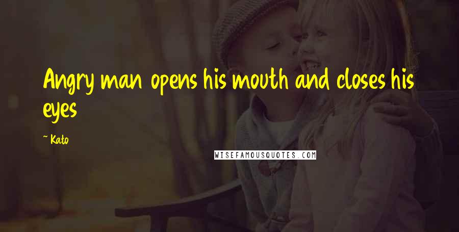 Kato Quotes: Angry man opens his mouth and closes his eyes