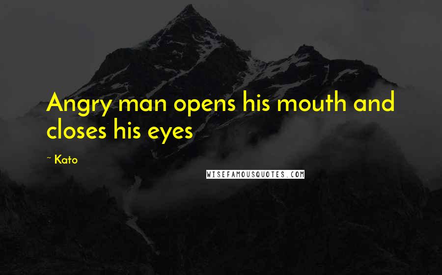 Kato Quotes: Angry man opens his mouth and closes his eyes