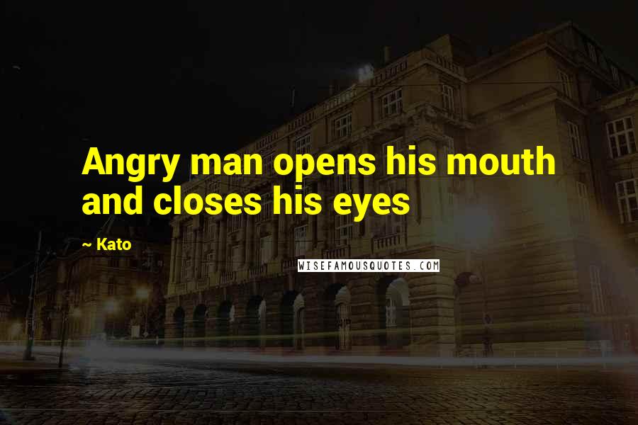 Kato Quotes: Angry man opens his mouth and closes his eyes